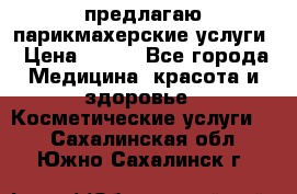 предлагаю парикмахерские услуги › Цена ­ 100 - Все города Медицина, красота и здоровье » Косметические услуги   . Сахалинская обл.,Южно-Сахалинск г.